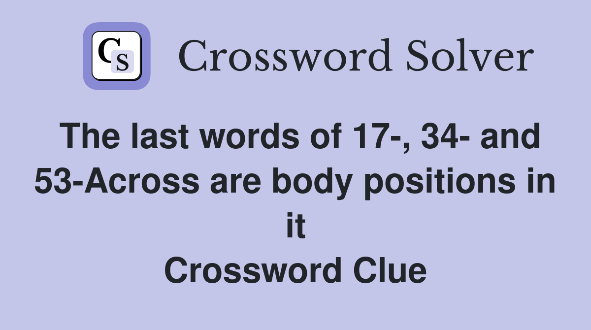 The last words of 17-, 34- and 53-Across are body positions in it Crossword Clue