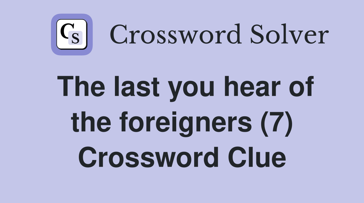 The last you hear of the foreigners (7) Crossword Clue