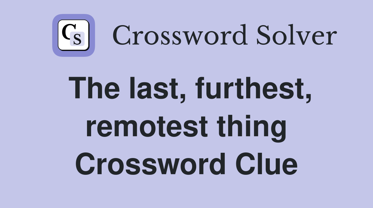 The last, furthest, remotest thing Crossword Clue