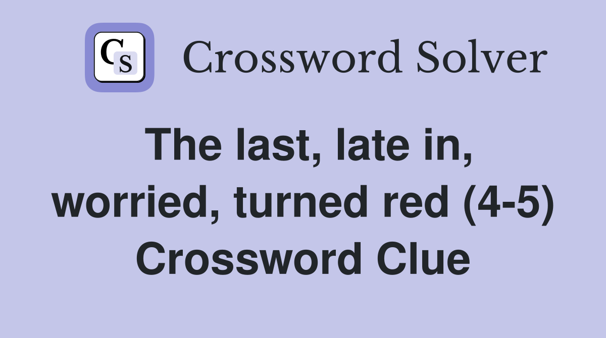 The last, late in, worried, turned red (4-5) Crossword Clue