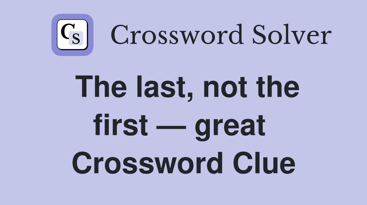 The last, not the first — great  Crossword Clue