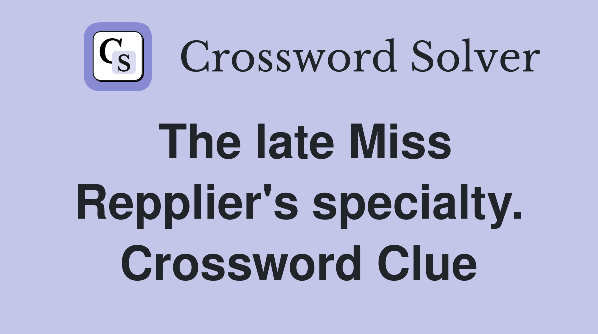 The late Miss Repplier's specialty. Crossword Clue