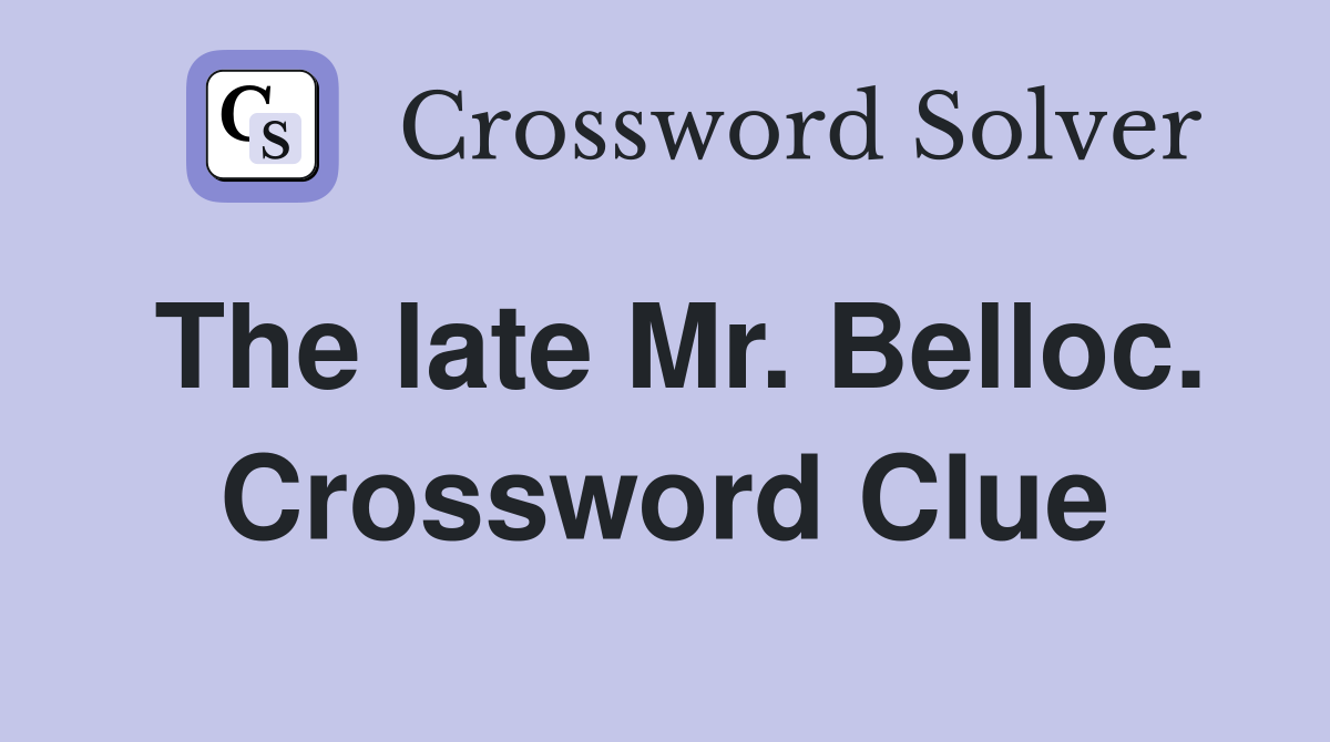 The late Mr. Belloc. Crossword Clue