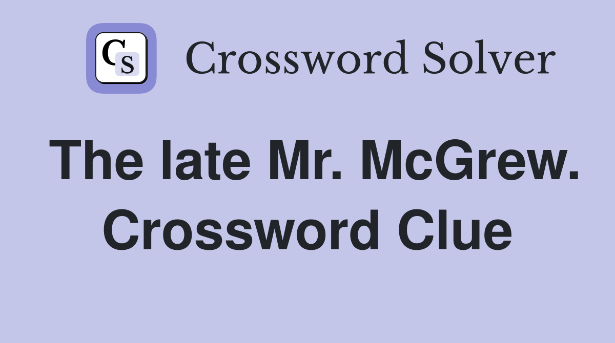 The late Mr. McGrew. Crossword Clue