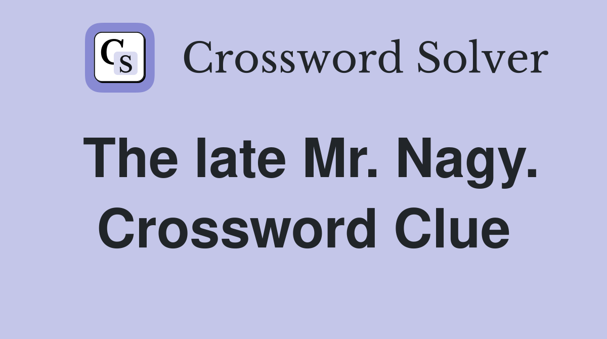 The late Mr. Nagy. Crossword Clue