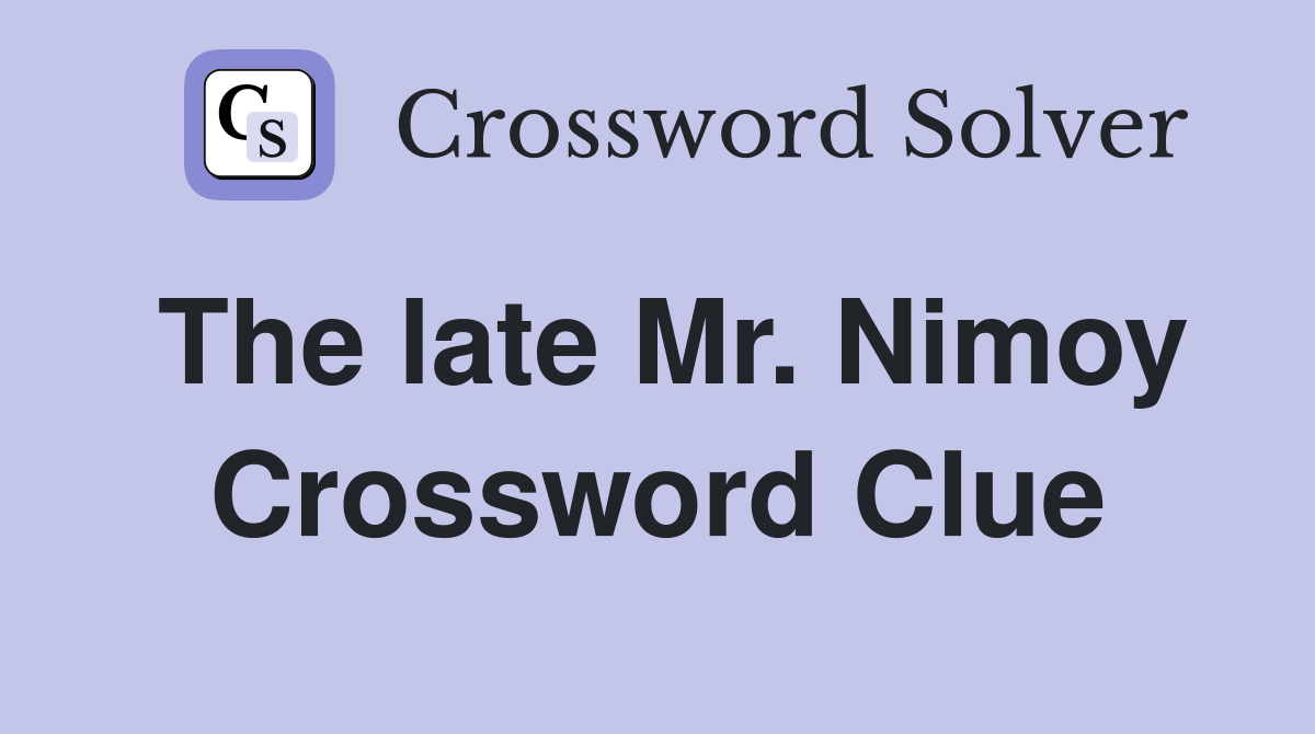 The late Mr. Nimoy Crossword Clue