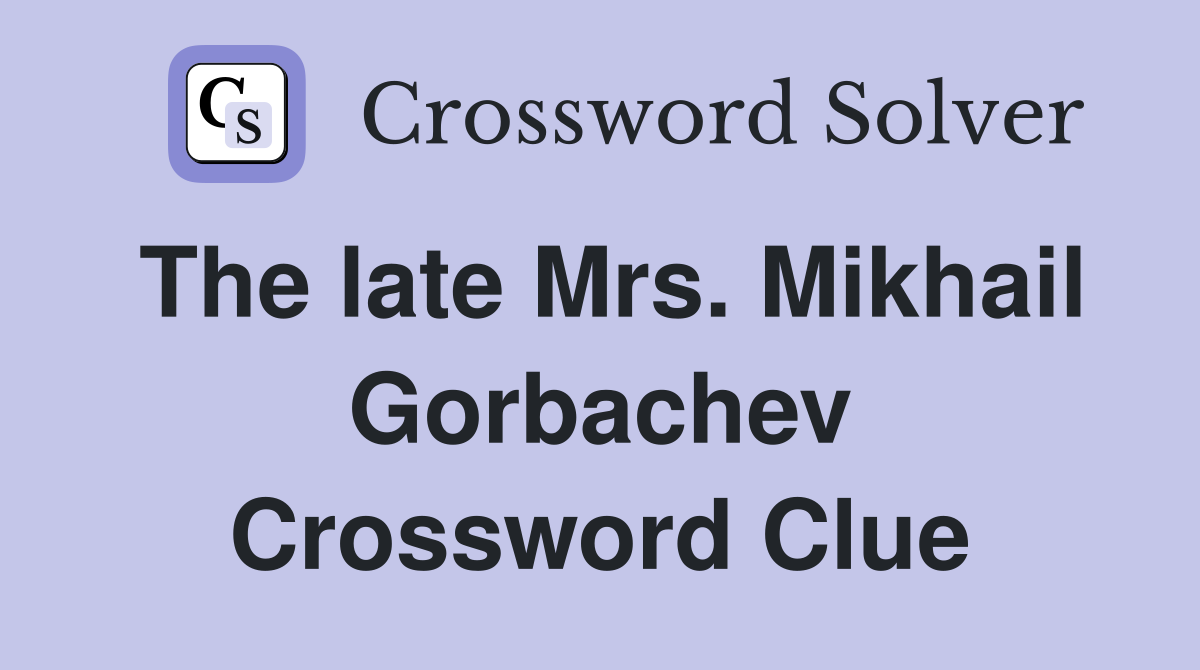 The late Mrs. Mikhail Gorbachev Crossword Clue