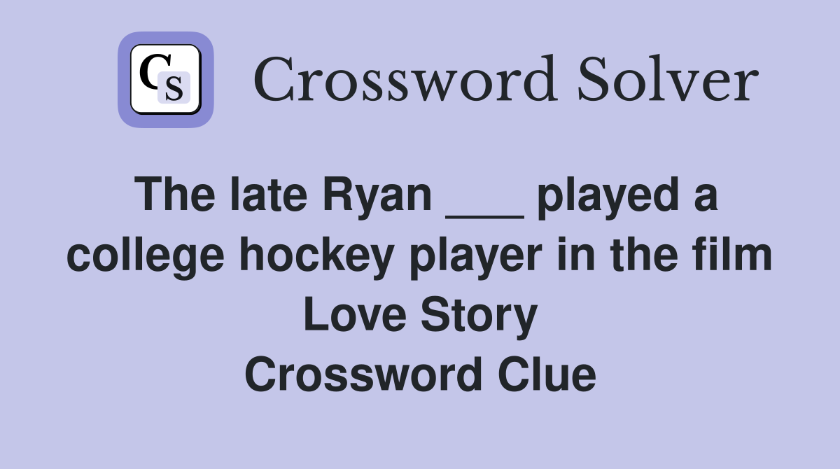 The late Ryan ___ played a college hockey player in the film Love Story Crossword Clue