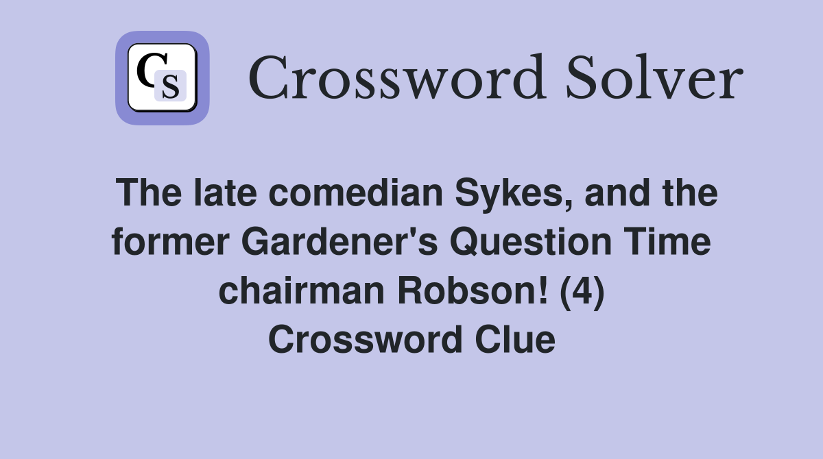 The late comedian Sykes, and the former Gardener's Question Time chairman Robson! (4) Crossword Clue