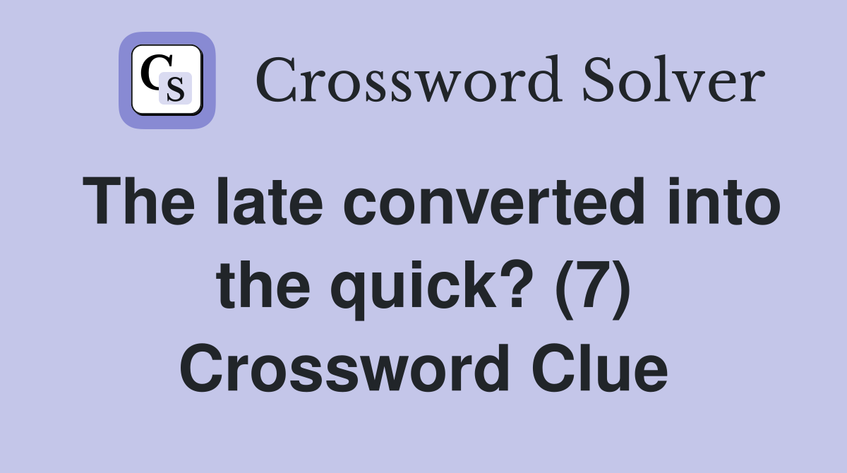 The late converted into the quick? (7) Crossword Clue