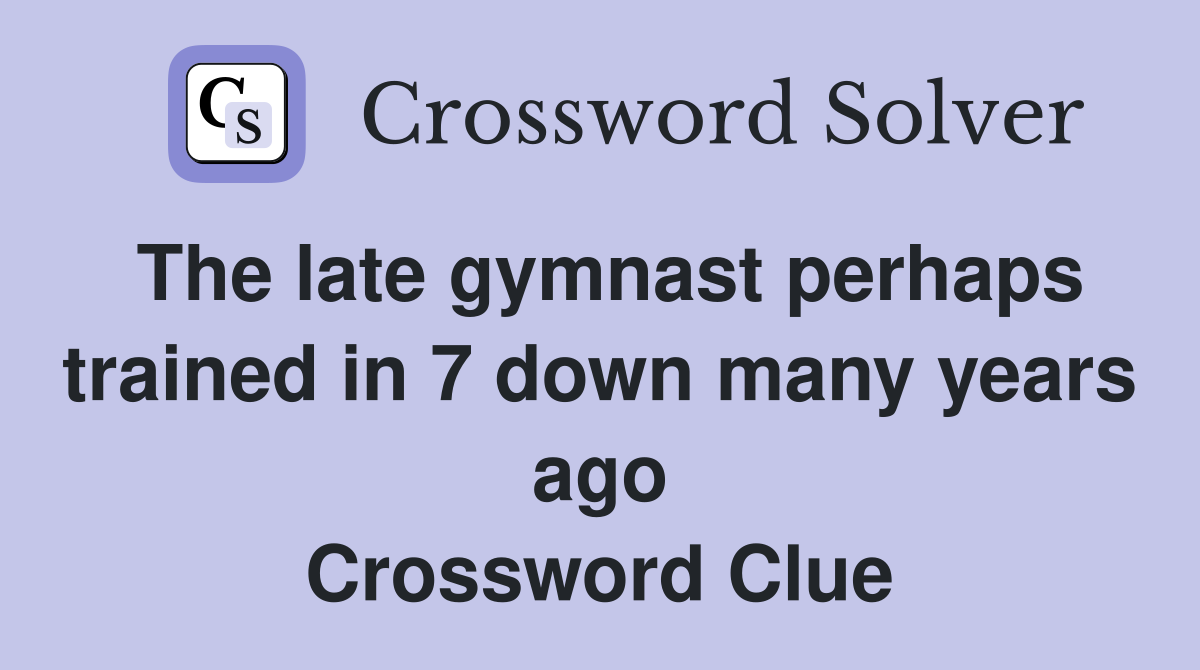 The late gymnast perhaps trained in 7 down many years ago Crossword Clue