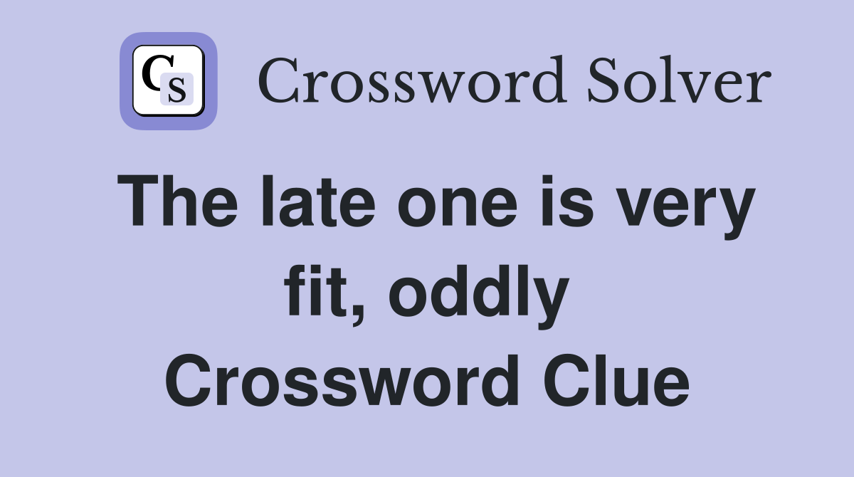 The late one is very fit, oddly Crossword Clue