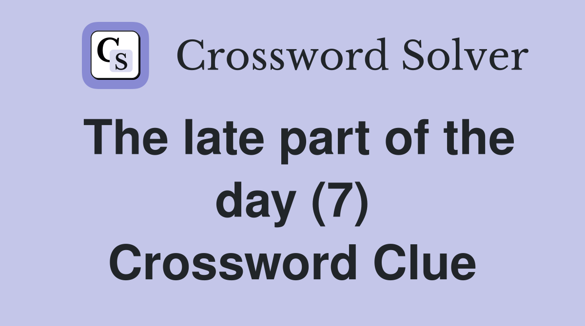 The late part of the day (7) Crossword Clue