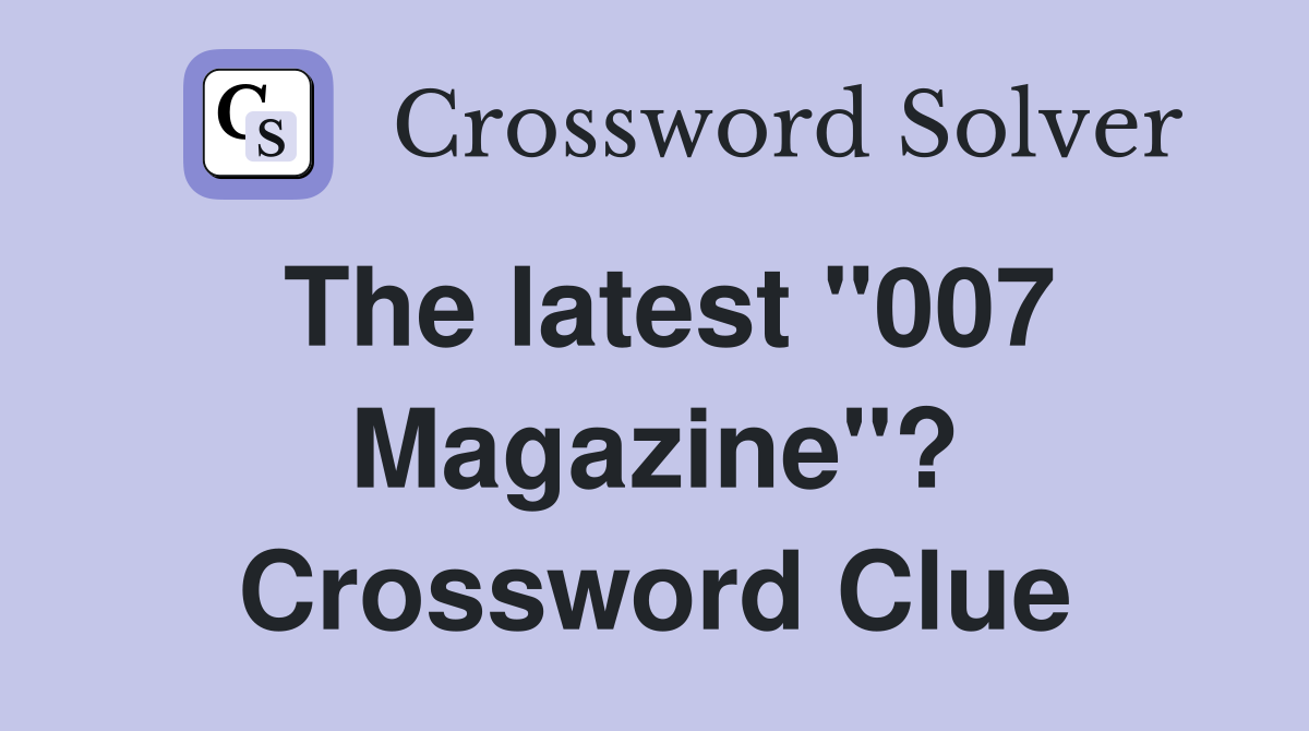 The latest "007 Magazine"? Crossword Clue