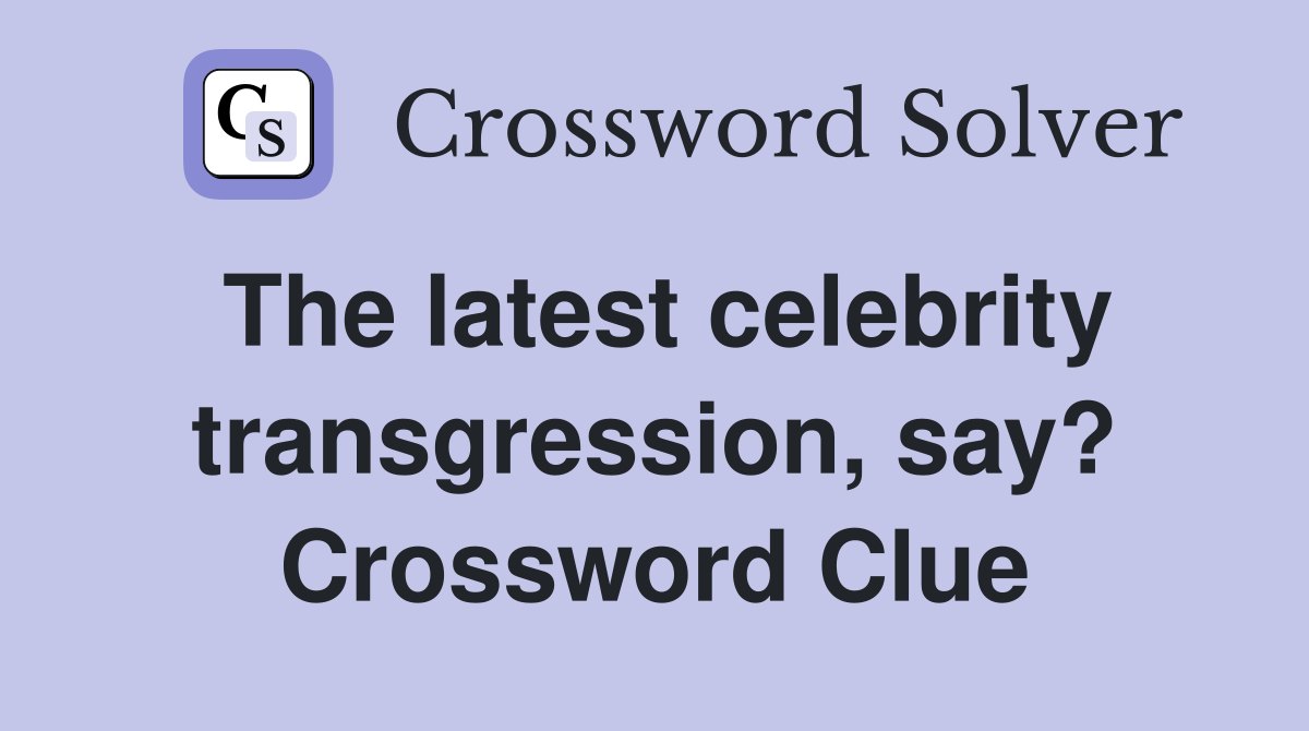 The latest celebrity transgression, say? Crossword Clue