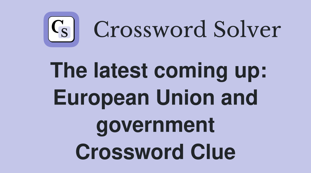 The latest coming up: European Union and government Crossword Clue