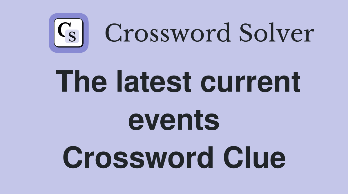 The latest current events Crossword Clue