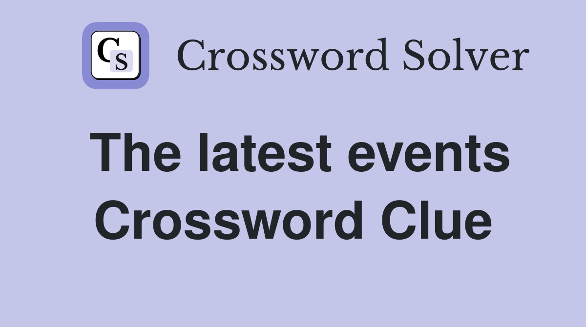 The latest events Crossword Clue