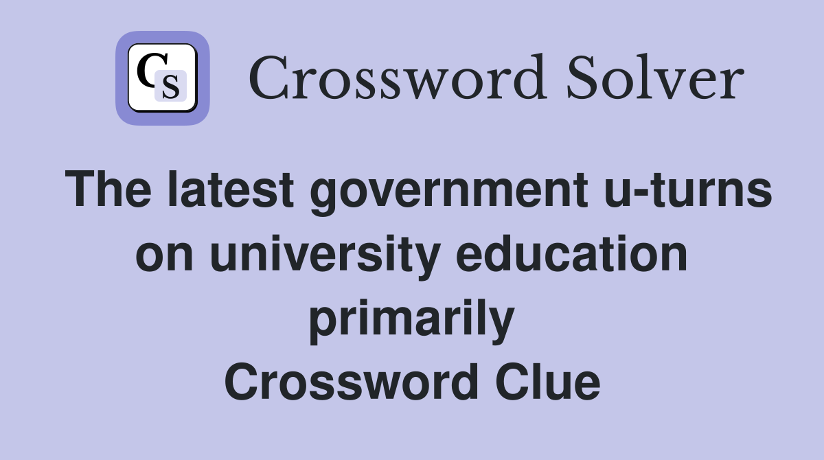 The latest government u-turns on university education primarily Crossword Clue