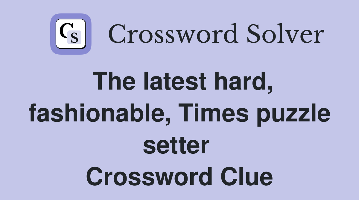 The latest hard, fashionable, Times puzzle setter  Crossword Clue