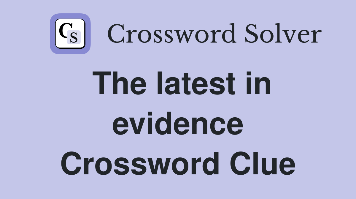 The latest in evidence Crossword Clue