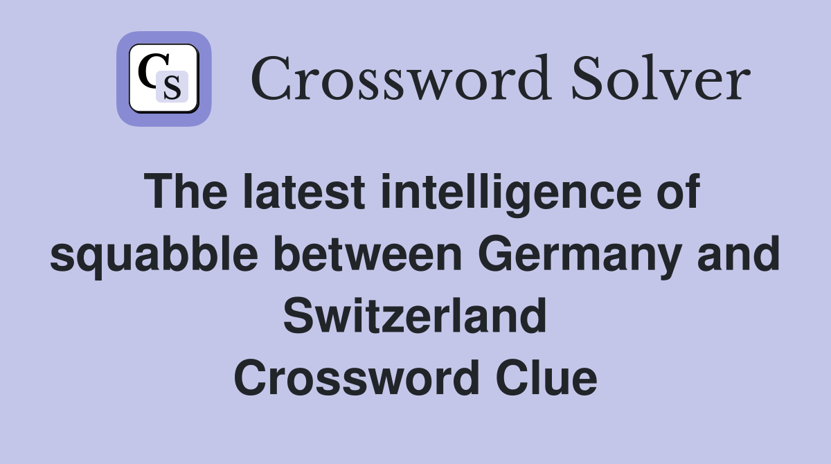 The latest intelligence of squabble between Germany and Switzerland Crossword Clue