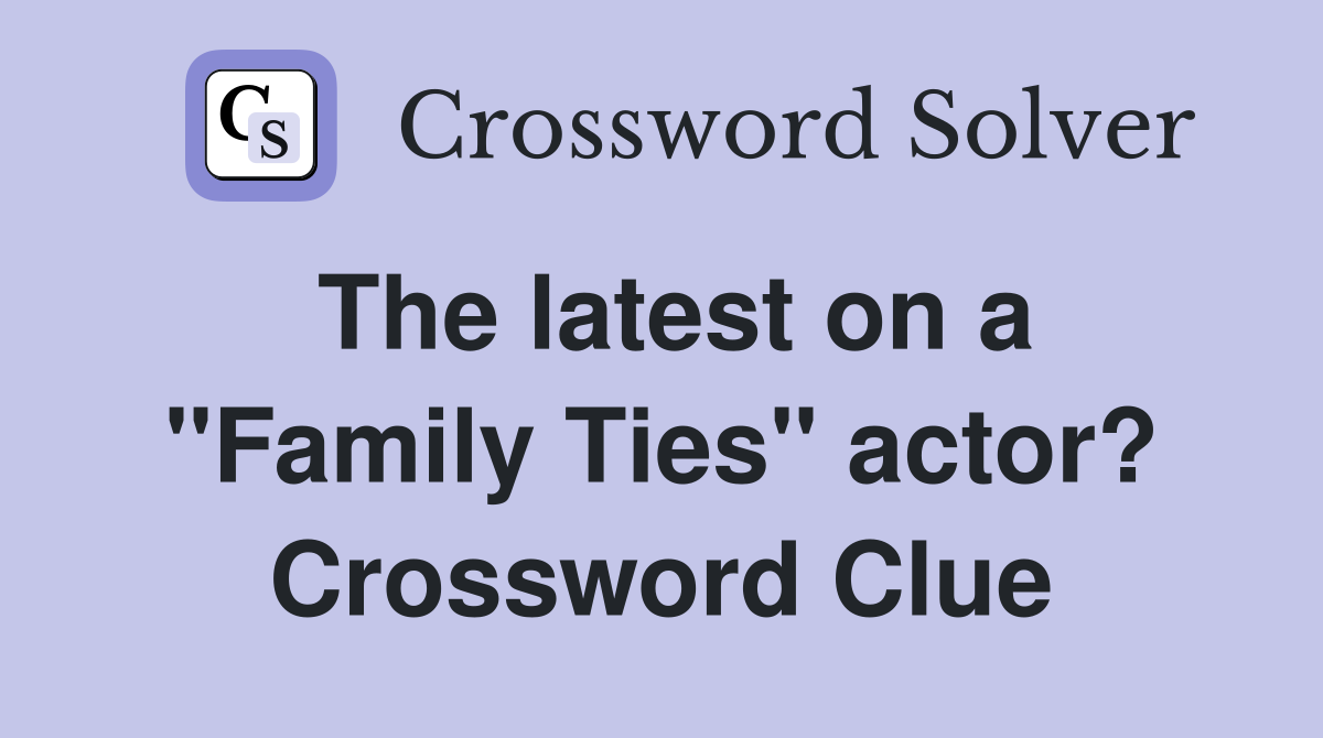 The latest on a "Family Ties" actor? Crossword Clue