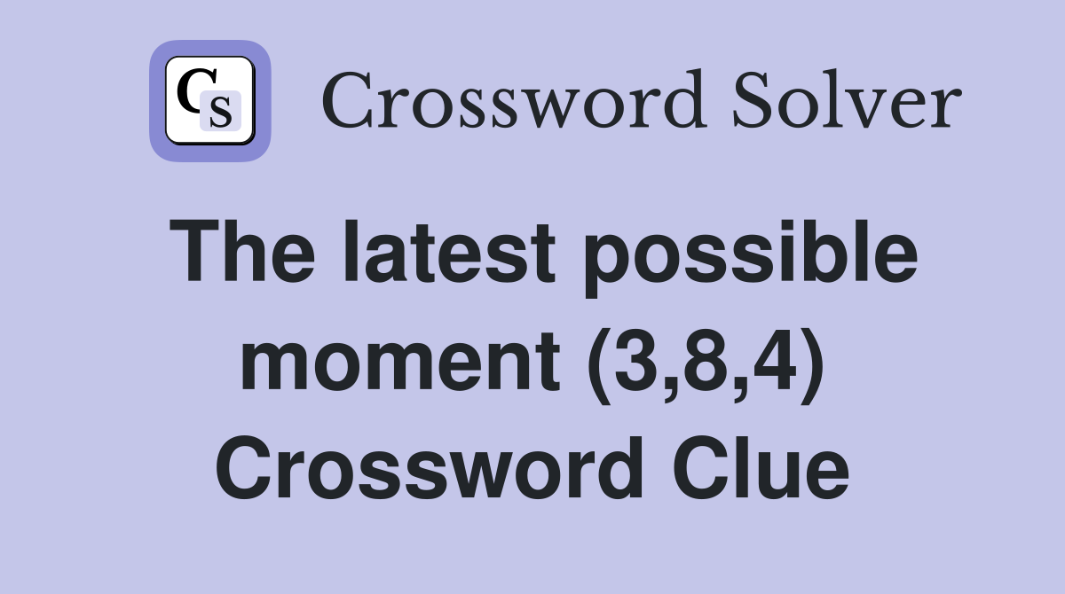 The latest possible moment (3,8,4) Crossword Clue