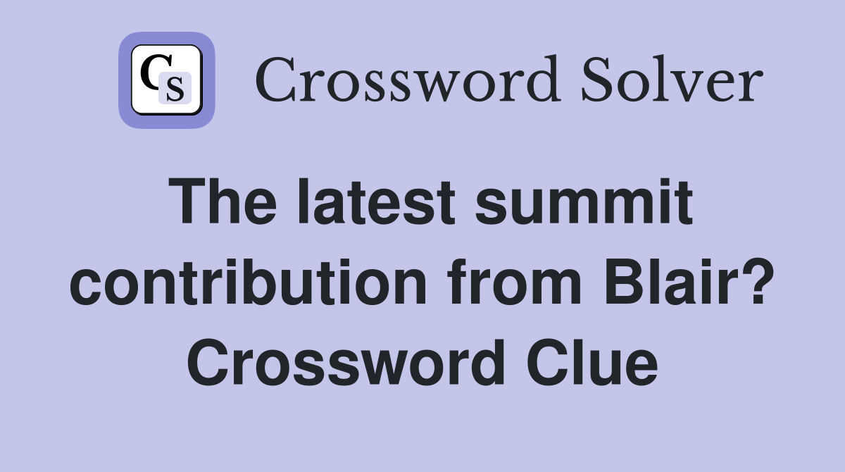 The latest summit contribution from Blair? Crossword Clue