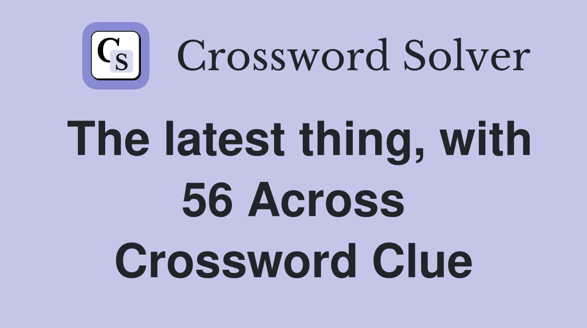 The latest thing, with 56 Across Crossword Clue