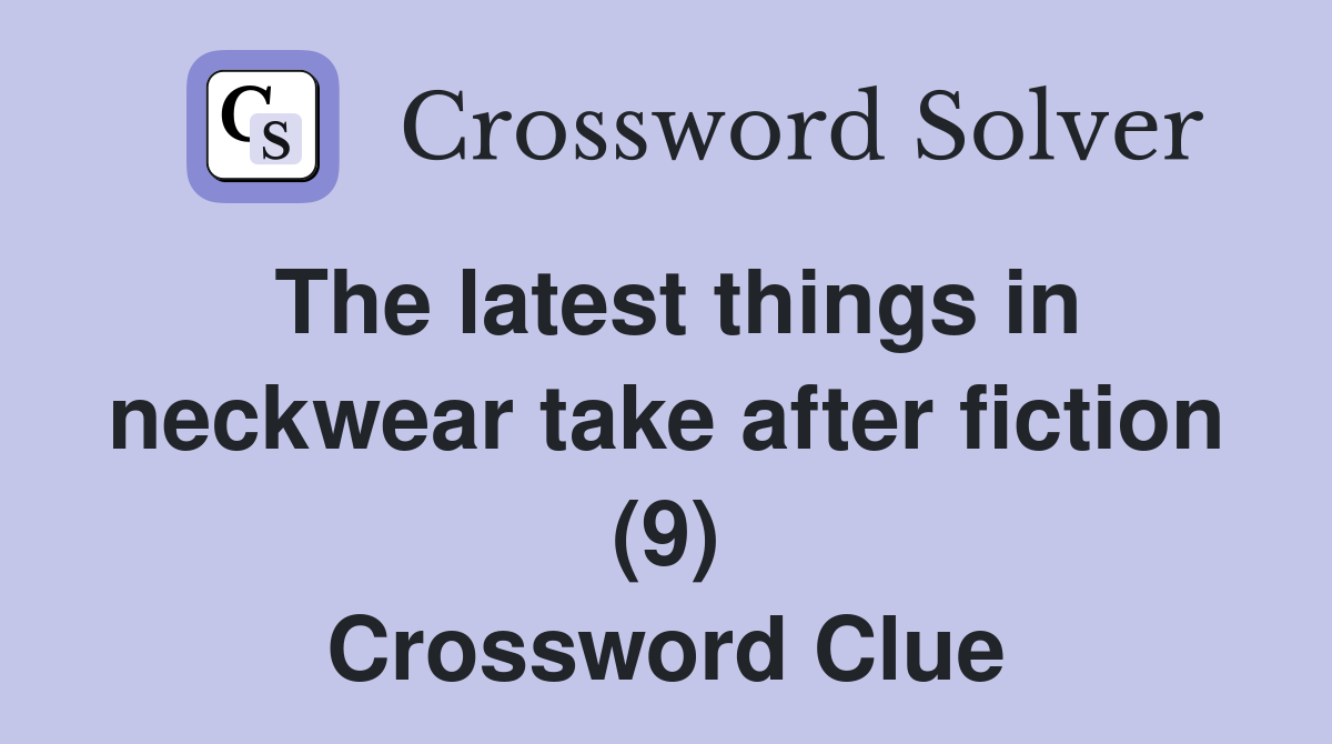 The latest things in neckwear take after fiction (9) Crossword Clue