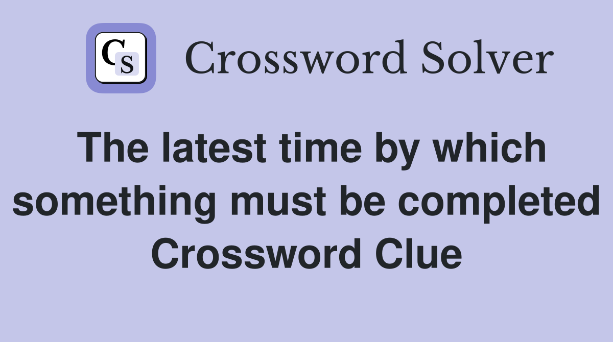 The latest time by which something must be completed Crossword Clue
