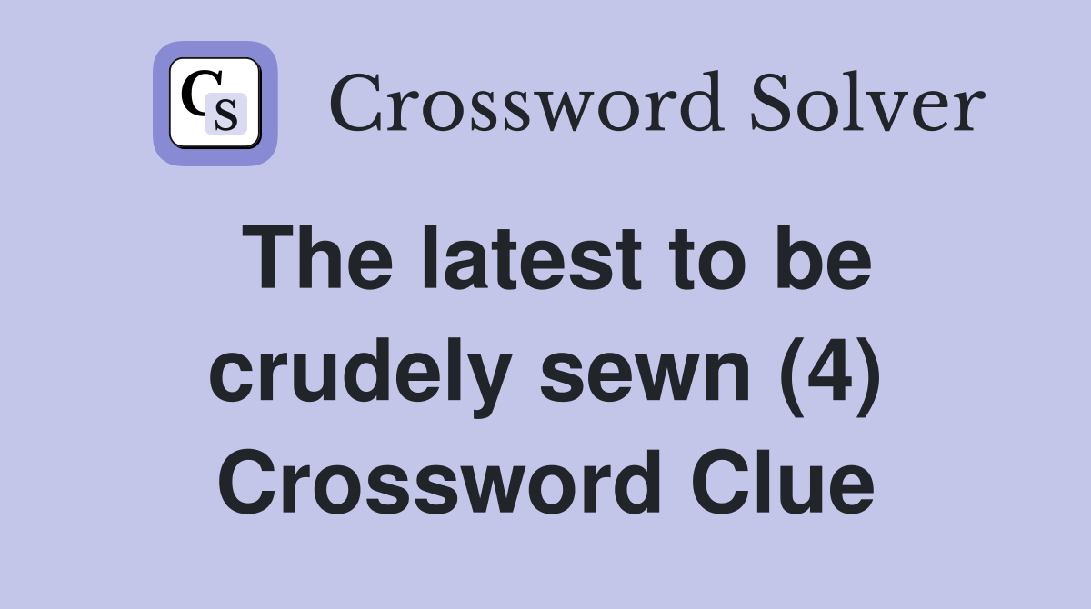 The latest to be crudely sewn (4) Crossword Clue