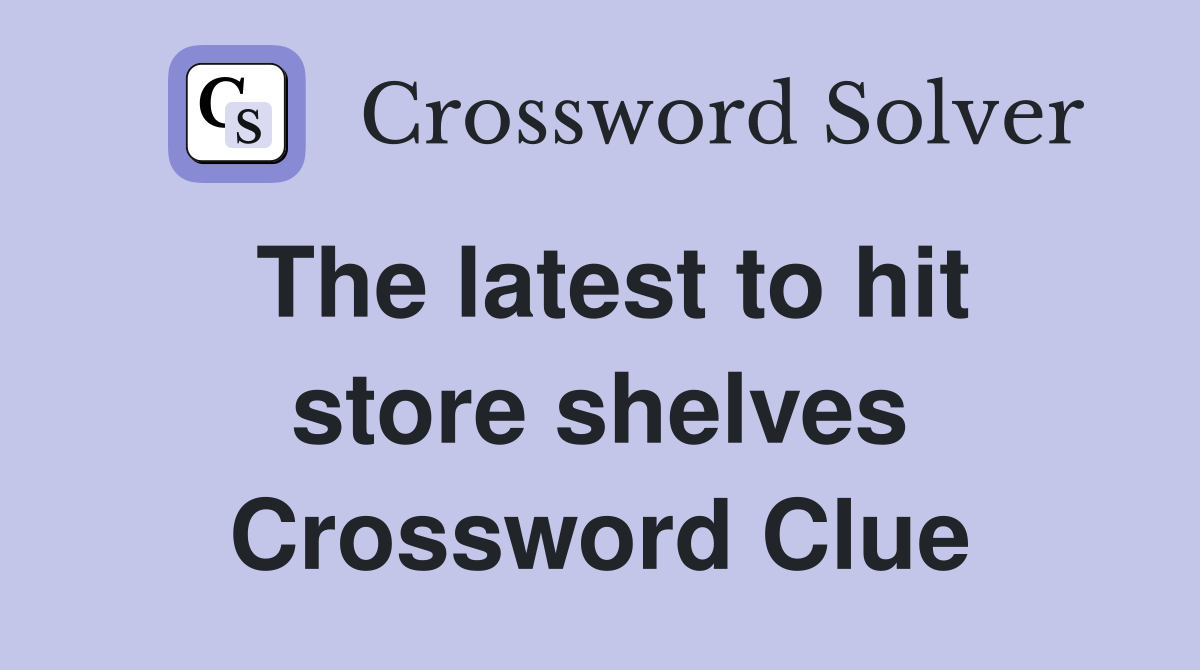 The latest to hit store shelves Crossword Clue