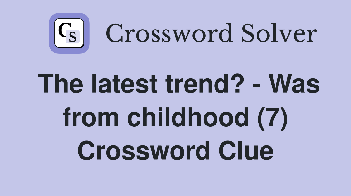 The latest trend? - Was from childhood (7) Crossword Clue