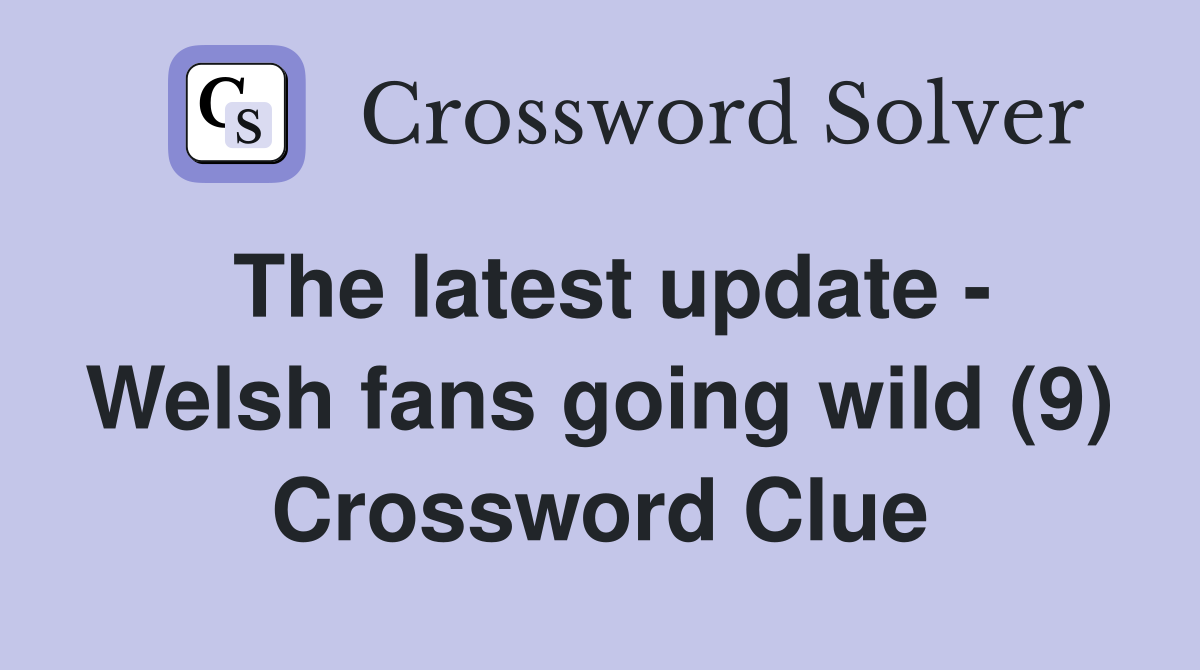 The latest update - Welsh fans going wild (9) Crossword Clue
