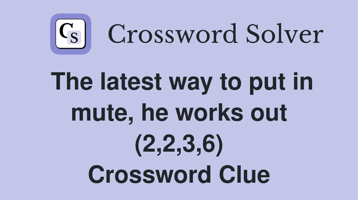 The latest way to put in mute, he works out (2,2,3,6) Crossword Clue