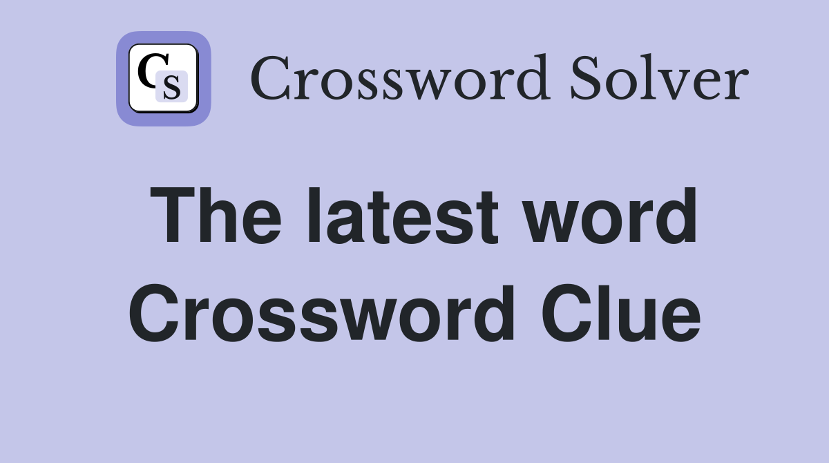 The latest word Crossword Clue