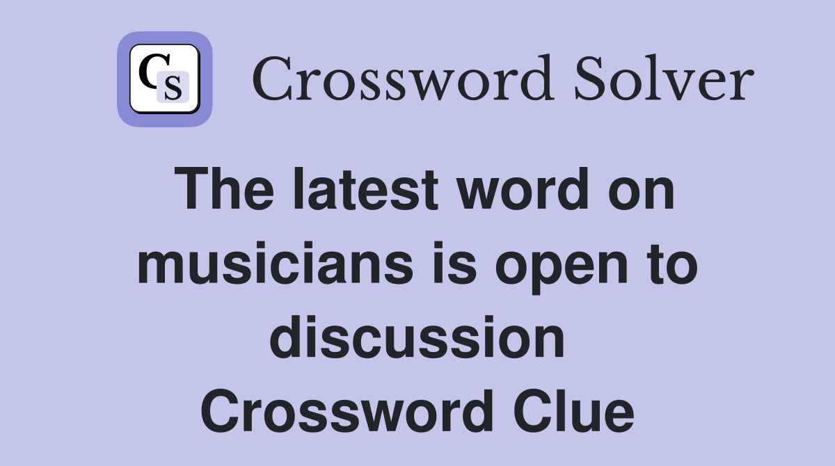 The latest word on musicians is open to discussion Crossword Clue