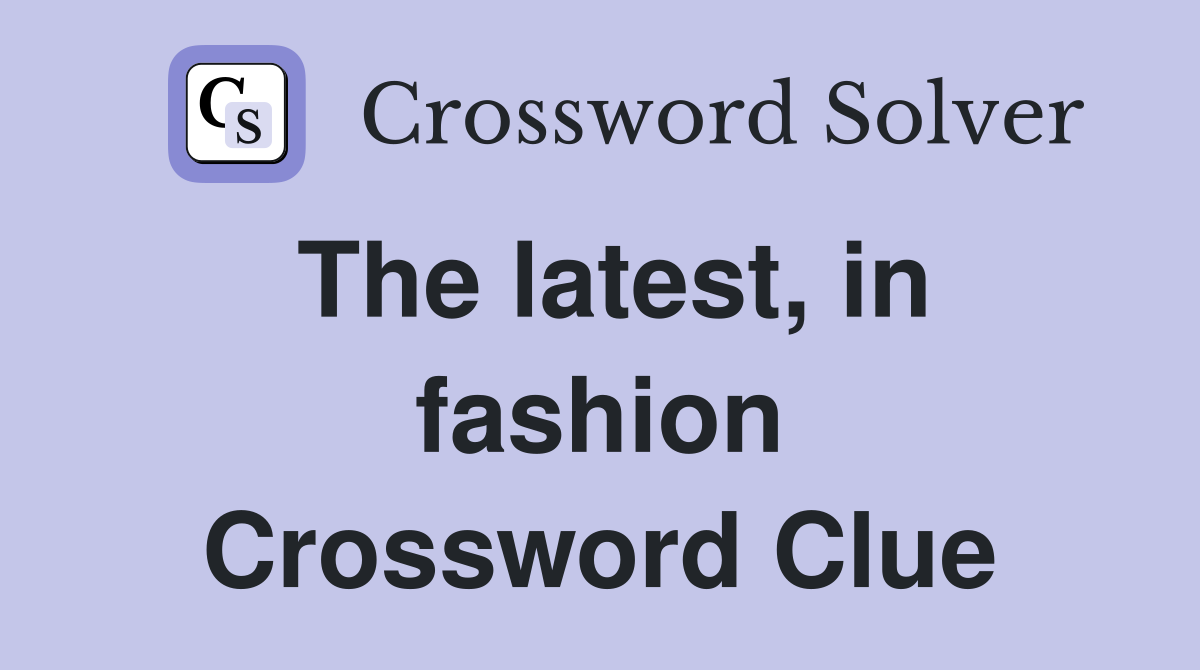 The latest, in fashion Crossword Clue