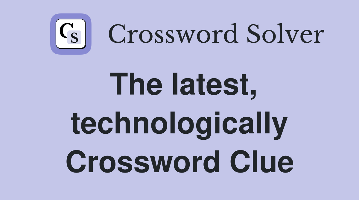 The latest, technologically Crossword Clue