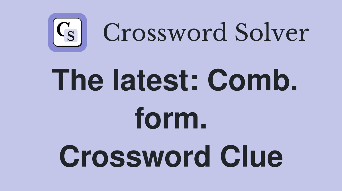 The latest: Comb. form. Crossword Clue
