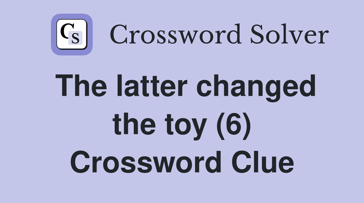 The latter changed the toy (6) Crossword Clue