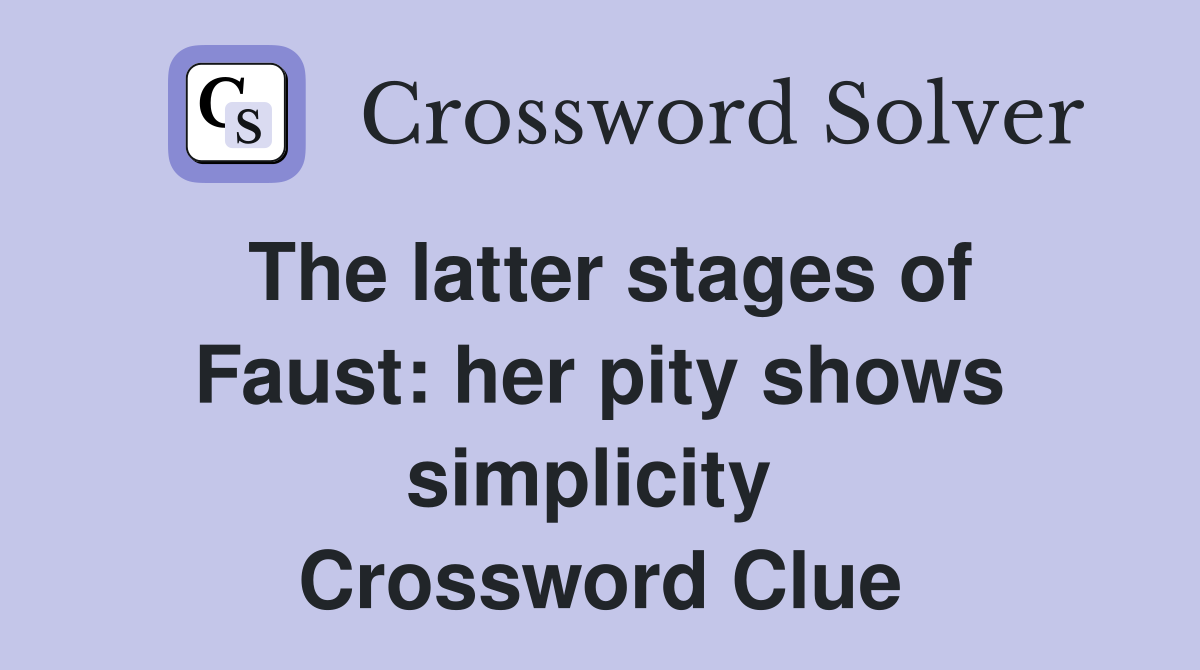 The latter stages of Faust: her pity shows simplicity  Crossword Clue