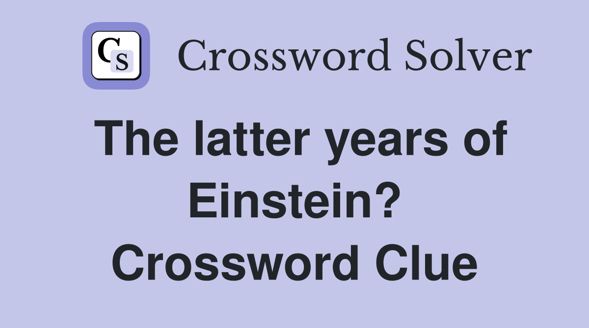 The latter years of Einstein? Crossword Clue