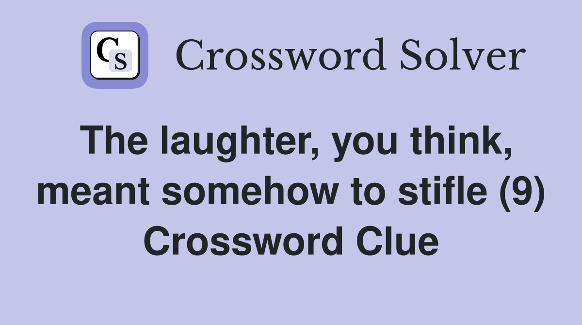 The laughter, you think, meant somehow to stifle (9) Crossword Clue