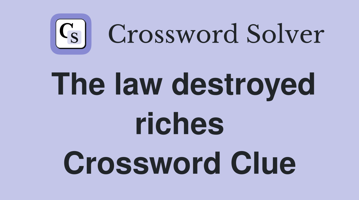 The law destroyed riches Crossword Clue