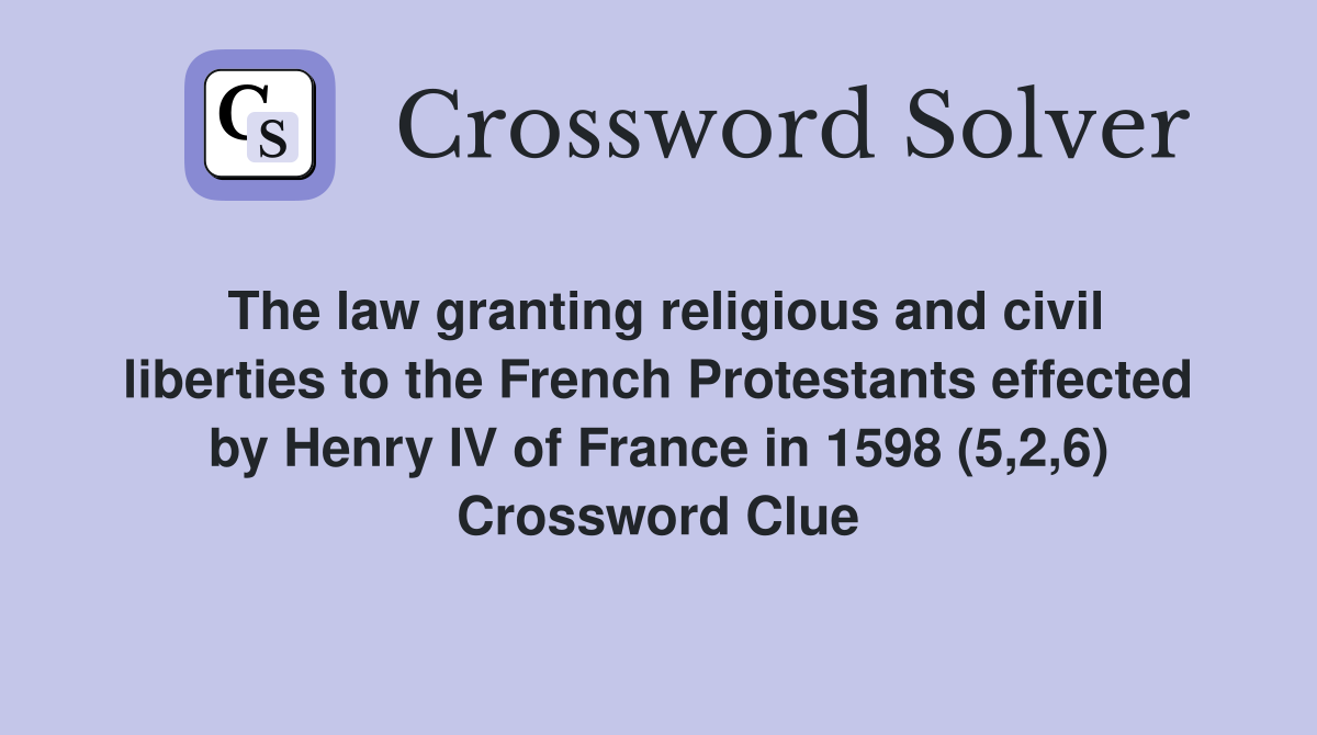 The law granting religious and civil liberties to the French Protestants effected by Henry IV of France in 1598 (5,2,6) Crossword Clue