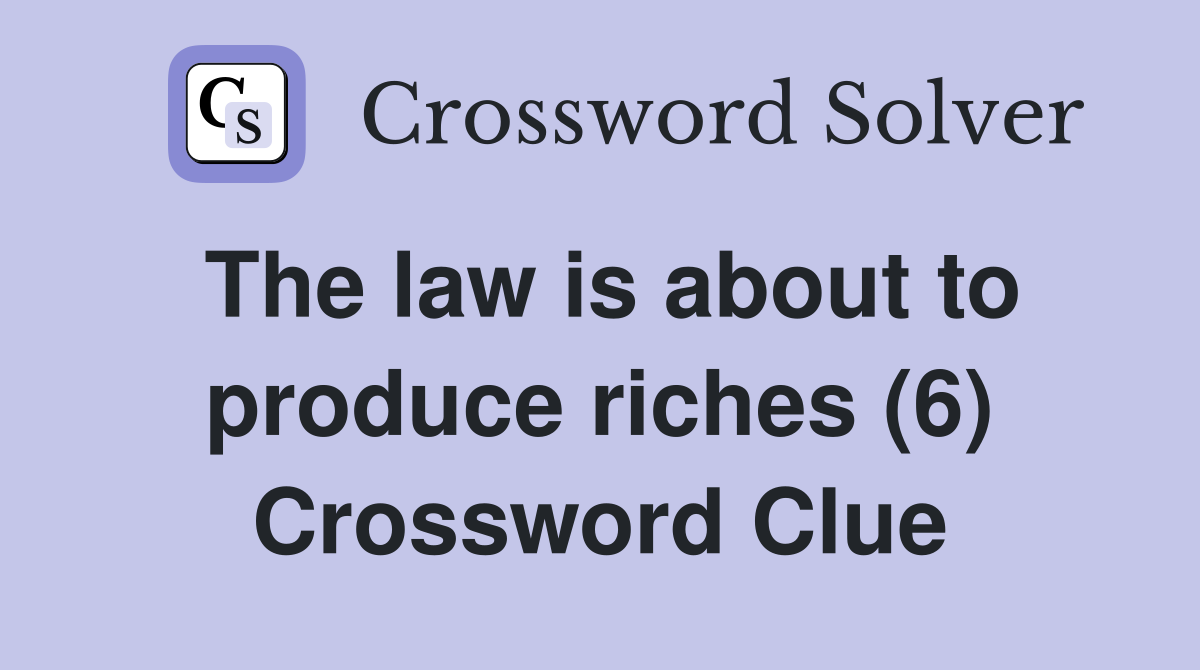 The law is about to produce riches (6) Crossword Clue