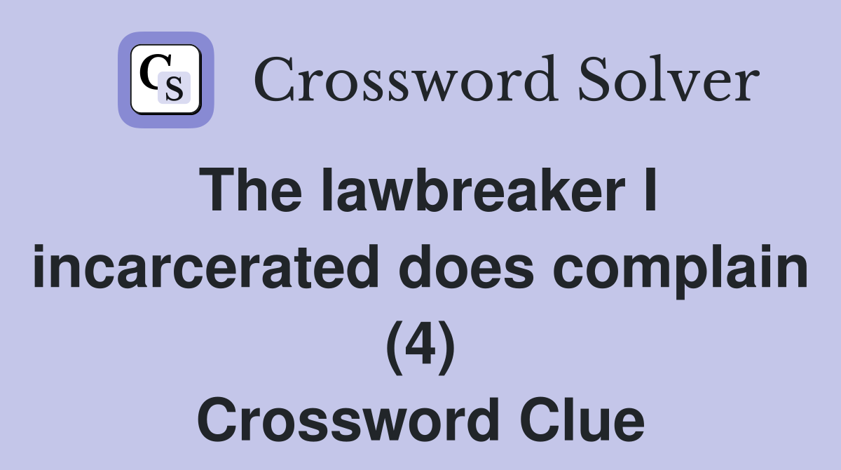 The lawbreaker I incarcerated does complain (4) Crossword Clue